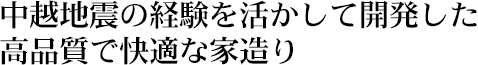 中越地震の経験を活かして開発した高品質で快適な家造り