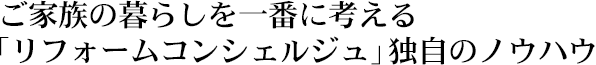 ご家族の暮らしを一番に考える「リフォームコンシェルジュ」独自のノウハウ